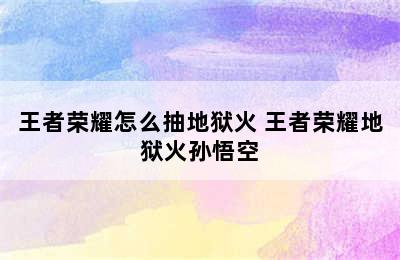 王者荣耀怎么抽地狱火 王者荣耀地狱火孙悟空